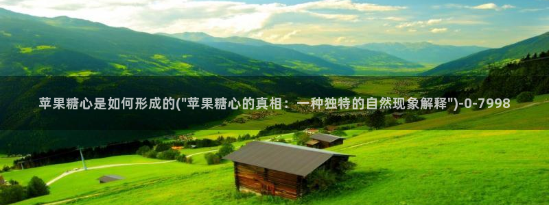 糖心首页：苹果糖心是如何形成的(\