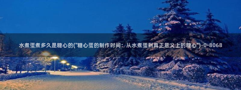 糖心valg：水煮蛋煮多久是糖心的(\